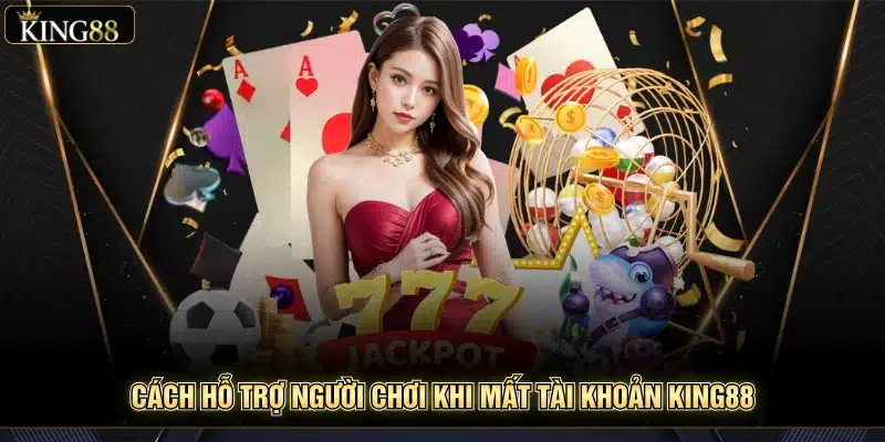 Hỗ Trợ Người Chơi Khi Mất Tài Khoản King88 – Khôi Phục Nhanh 6 Cách hỗ trợ người chơi khi mất tài khoản King88
