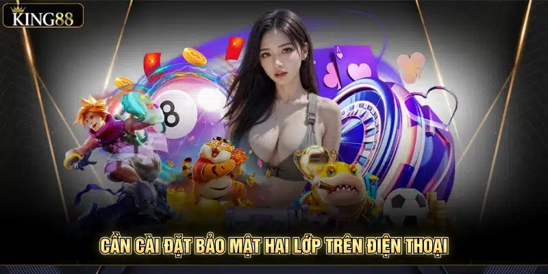 Bảo Mật Tài Khoản King88 Hiệu Quả Cho Mọi Thành Viên 6 Cần cài đặt bảo mật hai lớp trên điện thoại