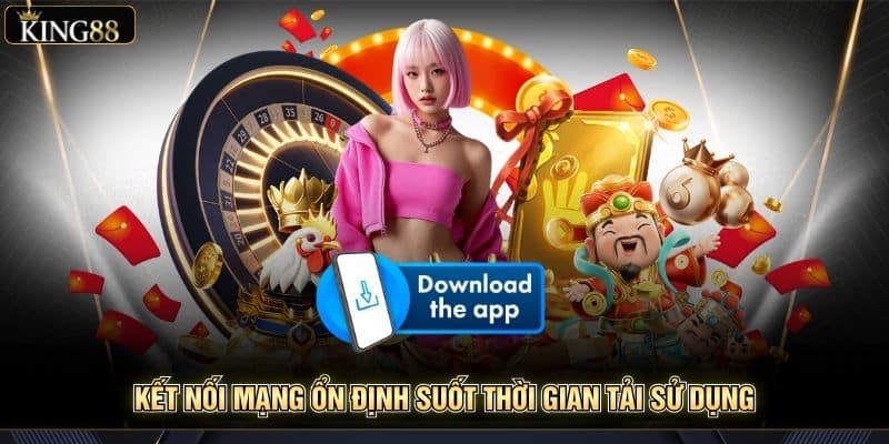 Hướng Dẫn Tải App King88 Mới Nhất Cho Ios Và Android 3 Kết nối mạng ổn định suốt thời gian tải sử dụng