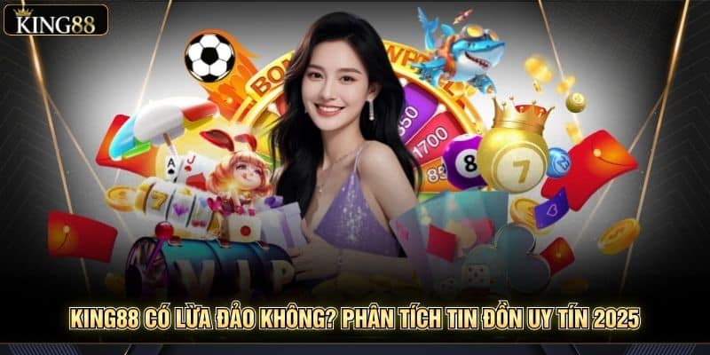 King88 Có Lừa Đảo Không? Phân Tích Tin Đồn Uy Tín 2025 10 King88 Có Lừa Đảo Không? Phân Tích Tin Đồn Uy Tín 2025 6