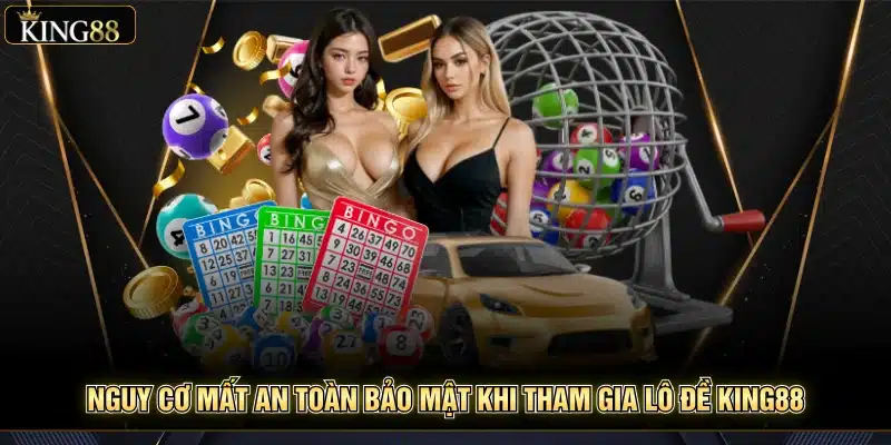 Rủi Ro Khi Chơi Lô Đề King88 – Hiểu Đúng Để Chơi An Toàn 6 Nguy cơ mất an toàn bảo mật khi tham gia lô đề King88