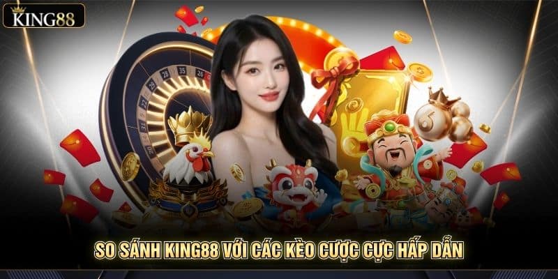 So Sánh King88 Với Các Nền Tảng Giải Trí Khác Mới Nhất 6 So sánh King88 với các kèo cược cực hấp dẫn