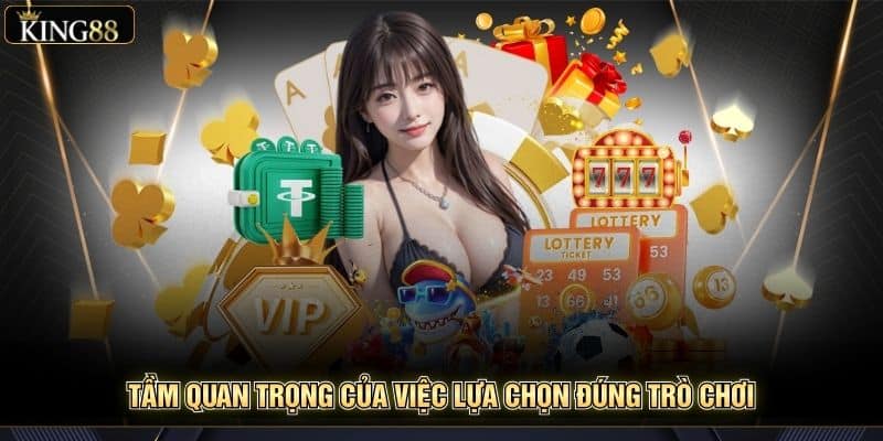 Kinh Nghiệm Đánh Giá Và Lựa Chọn Game Phù Hợp Tại King88 5 Tầm quan trọng của việc lựa chọn đúng trò chơi