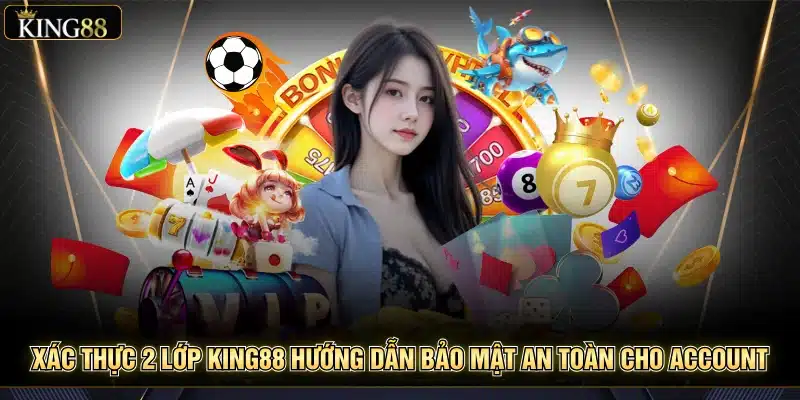 Xác Thực 2 Lớp King88 Hướng Dẫn Bảo Mật An Toàn Cho Account 7 Xác Thực 2 Lớp king88 Hướng Dẫn Bảo Mật An Toàn Cho Account